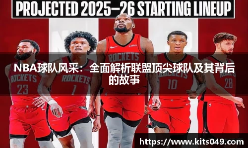 NBA球队风采：全面解析联盟顶尖球队及其背后的故事