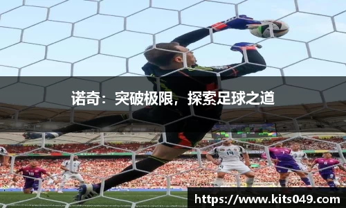 诺奇：突破极限，探索足球之道